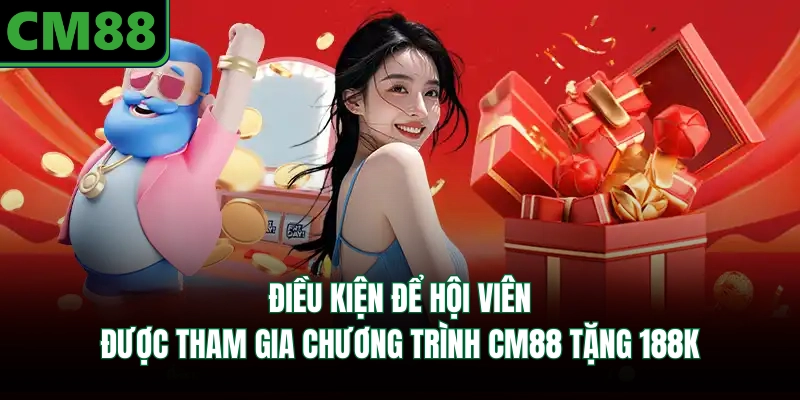Điều kiện để hội viên được tham gia chương trình CM88 tặng 188K