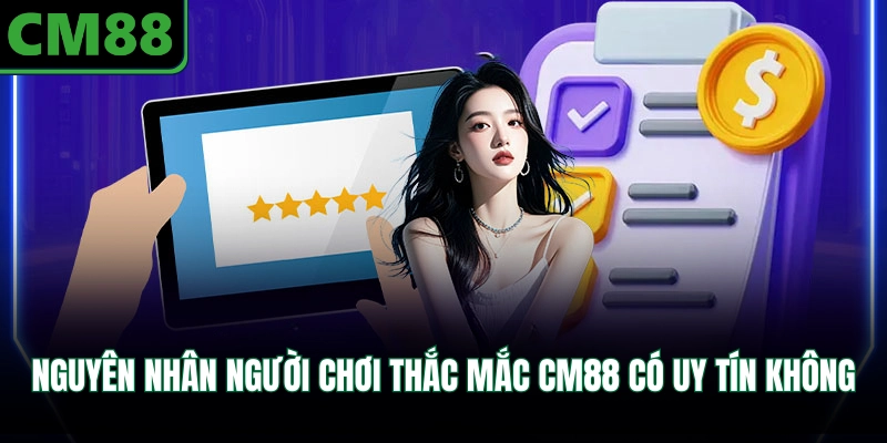Nguyên nhân người chơi thắc mắc CM88 có uy tín không